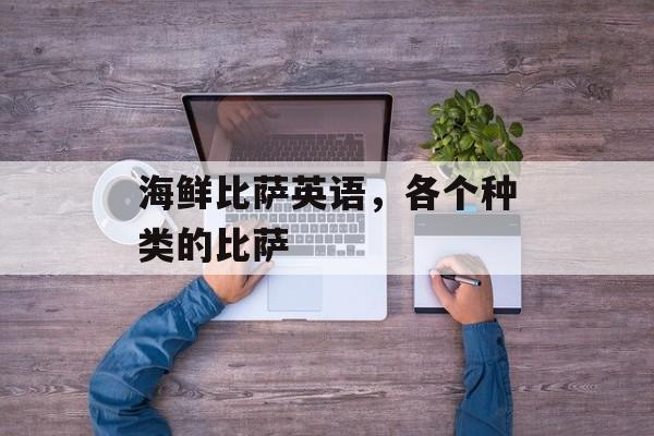 海鲜比萨英语，各个种类的比萨-第1张图片-