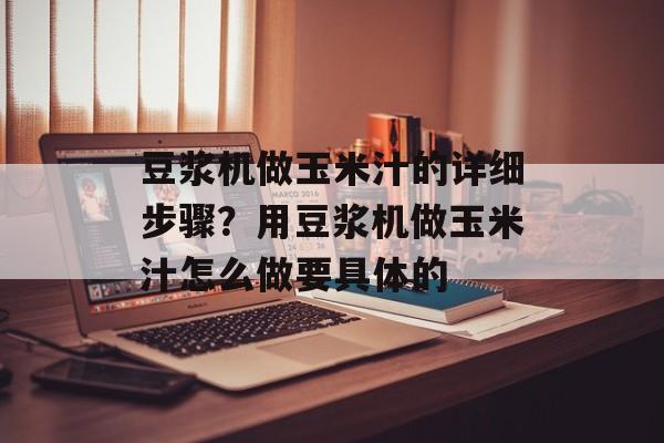 豆浆机做玉米汁的详细步骤？用豆浆机做玉米汁怎么做要具体的-第1张图片-