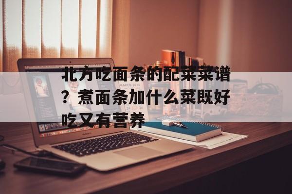 北方吃面条的配菜菜谱？煮面条加什么菜既好吃又有营养-第1张图片-