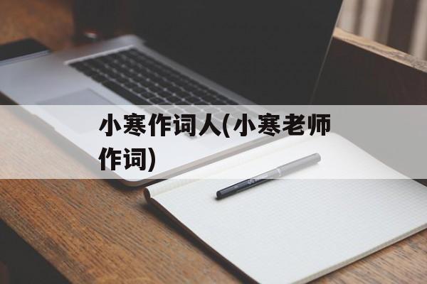 小寒作词人(小寒老师作词)-第1张图片-