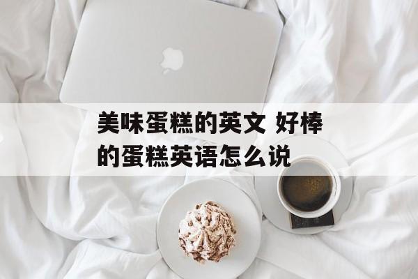 美味蛋糕的英文 好棒的蛋糕英语怎么说-第1张图片-