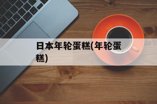 日本年轮蛋糕(年轮蛋糕)-第1张图片-