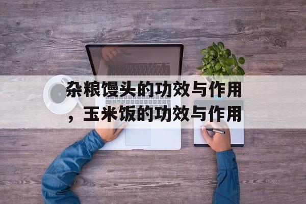 杂粮馒头的功效与作用，玉米饭的功效与作用-第1张图片-