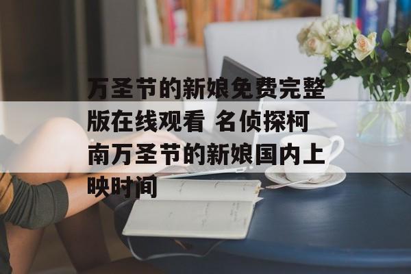 万圣节的新娘免费完整版在线观看 名侦探柯南万圣节的新娘国内上映时间-第1张图片-