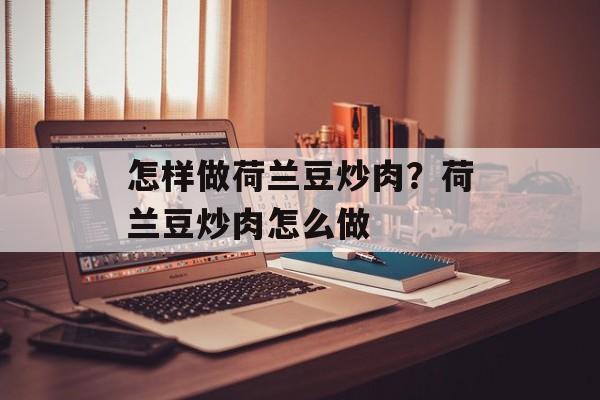 怎样做荷兰豆炒肉？荷兰豆炒肉怎么做-第1张图片-