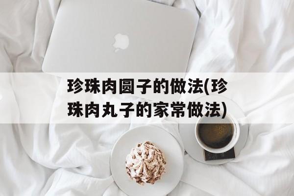 珍珠肉圆子的做法(珍珠肉丸子的家常做法)-第1张图片-
