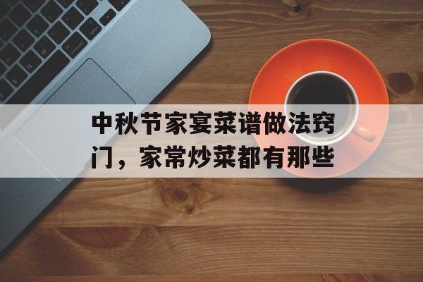 中秋节家宴菜谱做法窍门，家常炒菜都有那些-第1张图片-