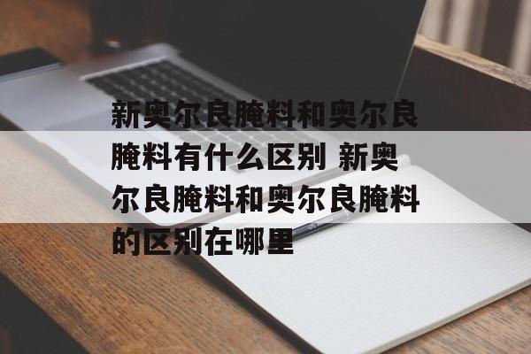 新奥尔良腌料和奥尔良腌料有什么区别 新奥尔良腌料和奥尔良腌料的区别在哪里-第1张图片-