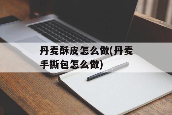 丹麦酥皮怎么做(丹麦手撕包怎么做)-第1张图片-