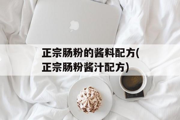 正宗肠粉的酱料配方(正宗肠粉酱汁配方)-第1张图片-