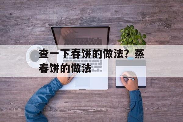 查一下春饼的做法？蒸春饼的做法-第1张图片-