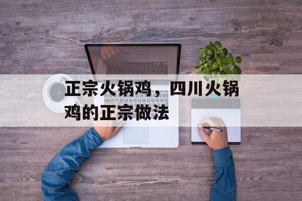 正宗火锅鸡，四川火锅鸡的正宗做法-第1张图片-