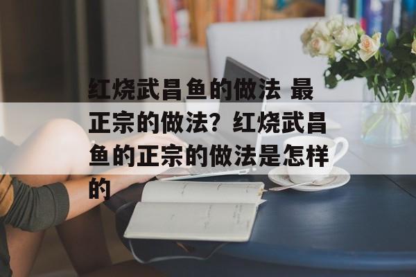 红烧武昌鱼的做法 最正宗的做法？红烧武昌鱼的正宗的做法是怎样的-第1张图片-