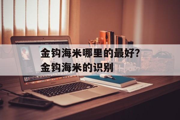 金钩海米哪里的最好？金钩海米的识别-第1张图片-