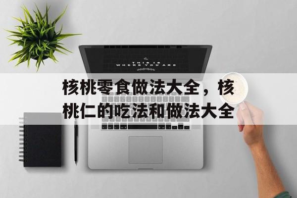 核桃零食做法大全，核桃仁的吃法和做法大全-第1张图片-