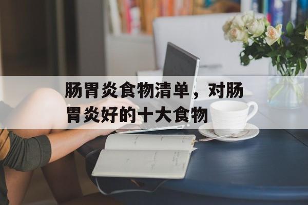 肠胃炎食物清单，对肠胃炎好的十大食物-第1张图片-