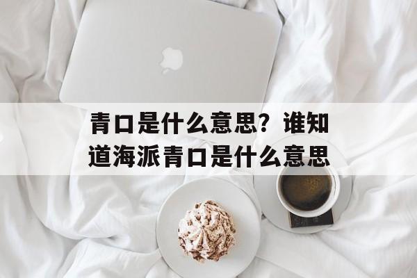青口是什么意思？谁知道海派青口是什么意思-第1张图片-