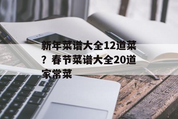 新年菜谱大全12道菜？春节菜谱大全20道家常菜-第1张图片-