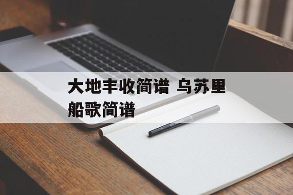大地丰收简谱 乌苏里船歌简谱-第1张图片-