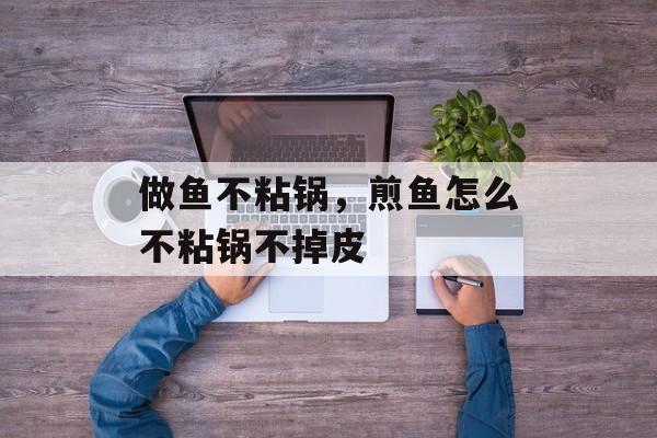做鱼不粘锅，煎鱼怎么不粘锅不掉皮-第1张图片-