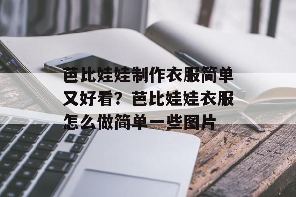 芭比娃娃制作衣服简单又好看？芭比娃娃衣服怎么做简单一些图片-第1张图片-