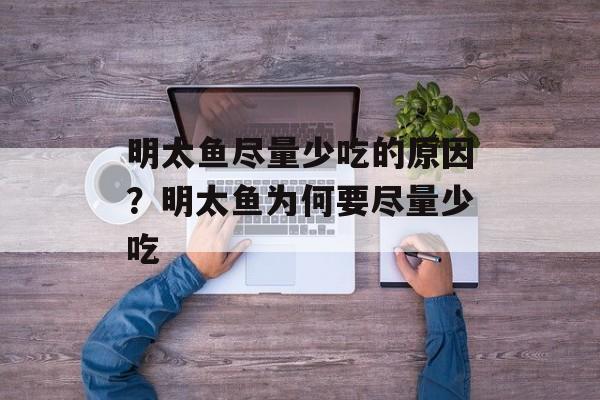 明太鱼尽量少吃的原因？明太鱼为何要尽量少吃-第1张图片-