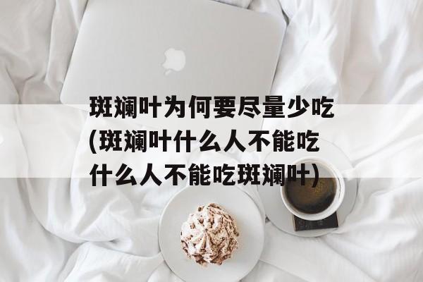 斑斓叶为何要尽量少吃(斑斓叶什么人不能吃什么人不能吃斑斓叶)-第1张图片-