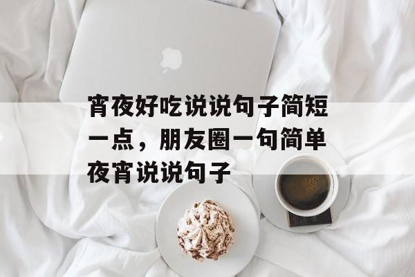 宵夜好吃说说句子简短一点，朋友圈一句简单夜宵说说句子-第1张图片-