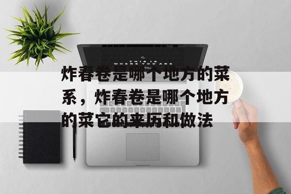 炸春卷是哪个地方的菜系，炸春卷是哪个地方的菜它的来历和做法-第1张图片-