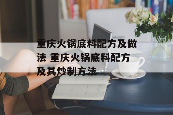 重庆火锅底料配方及做法 重庆火锅底料配方及其炒制方法-第1张图片-