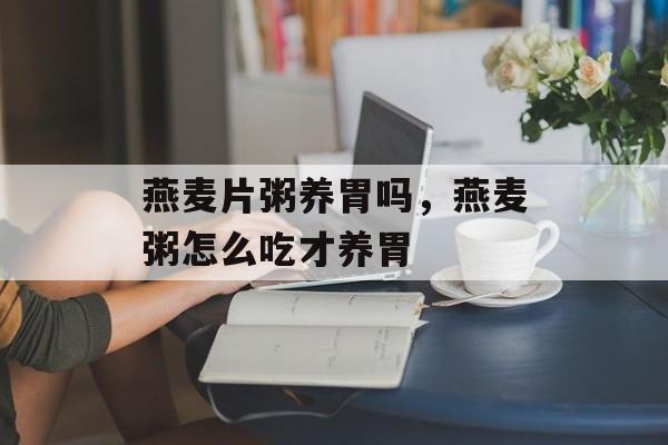 燕麦片粥养胃吗，燕麦粥怎么吃才养胃-第1张图片-