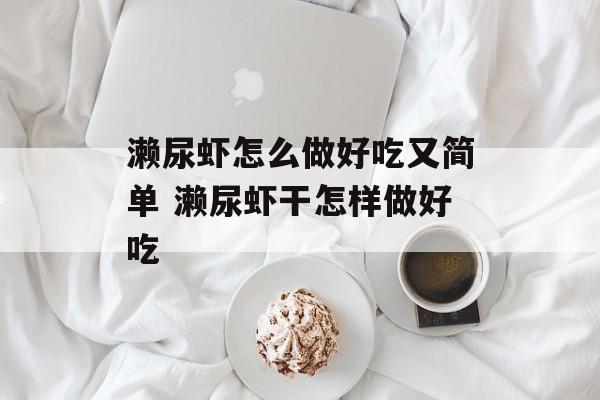 濑尿虾怎么做好吃又简单 濑尿虾干怎样做好吃-第1张图片-