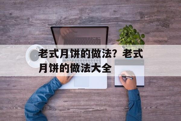 老式月饼的做法？老式月饼的做法大全-第1张图片-