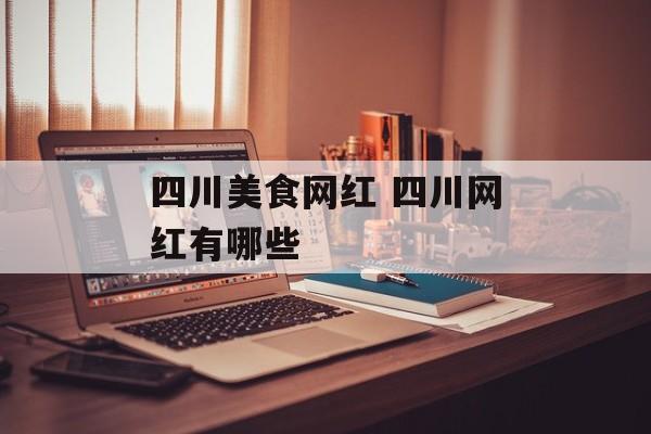 四川美食网红 四川网红有哪些-第1张图片-