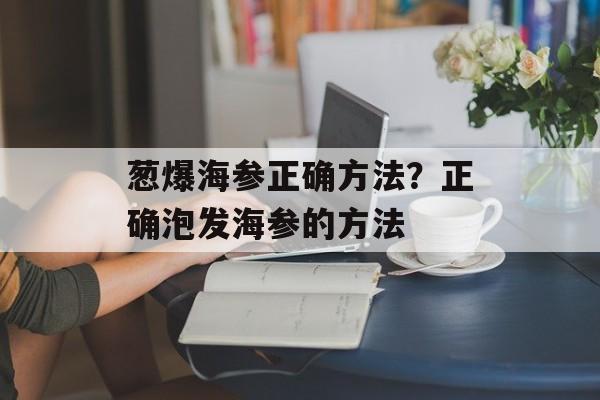 葱爆海参正确方法？正确泡发海参的方法-第1张图片-