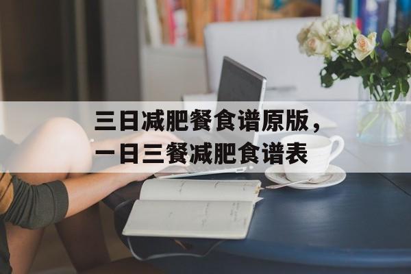 三日减肥餐食谱原版，一日三餐减肥食谱表-第1张图片-