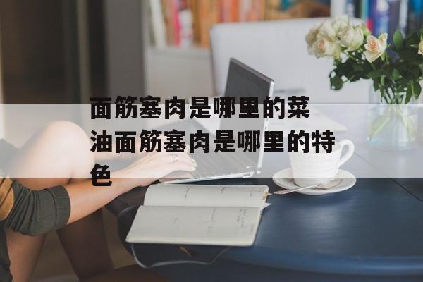 面筋塞肉是哪里的菜 油面筋塞肉是哪里的特色-第1张图片-