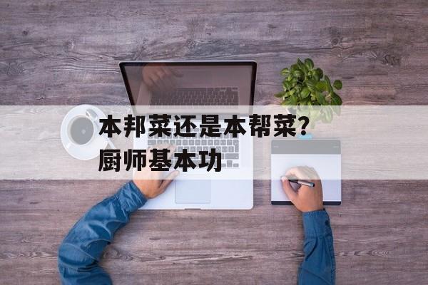 本邦菜还是本帮菜？ 厨师基本功-第1张图片-