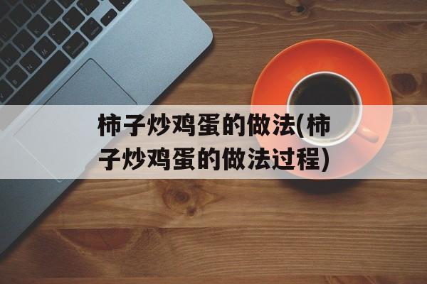 柿子炒鸡蛋的做法(柿子炒鸡蛋的做法过程)-第1张图片-