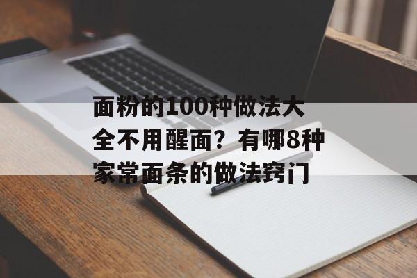 面粉的100种做法大全不用醒面？有哪8种家常面条的做法窍门-第1张图片-