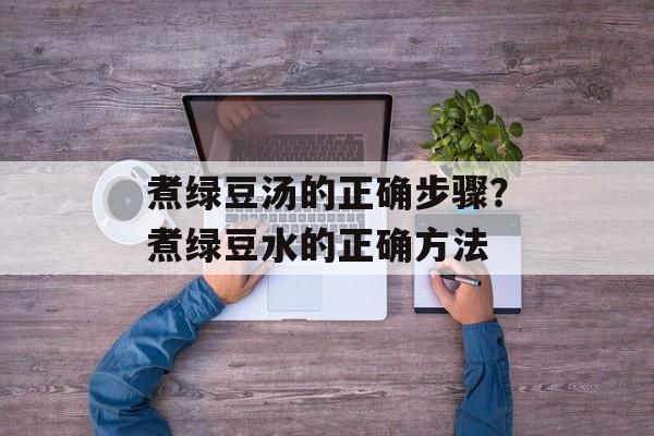煮绿豆汤的正确步骤？煮绿豆水的正确方法-第1张图片-