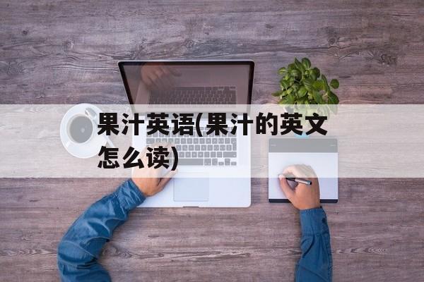 果汁英语(果汁的英文怎么读)-第1张图片-