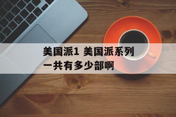美国派1 美国派系列一共有多少部啊-第1张图片-