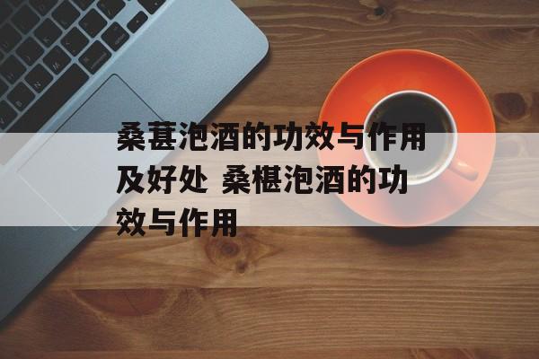 桑葚泡酒的功效与作用及好处 桑椹泡酒的功效与作用-第1张图片-