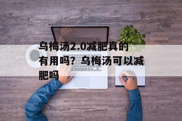 乌梅汤2.0减肥真的有用吗？乌梅汤可以减肥吗-第1张图片-