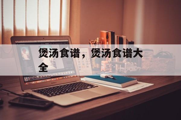 煲汤食谱，煲汤食谱大全-第1张图片-