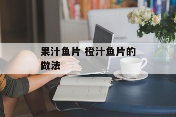 果汁鱼片 橙汁鱼片的做法-第1张图片-