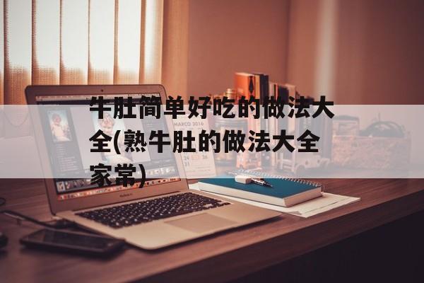 牛肚简单好吃的做法大全(熟牛肚的做法大全家常)-第1张图片-