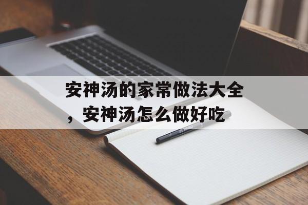 安神汤的家常做法大全，安神汤怎么做好吃-第1张图片-