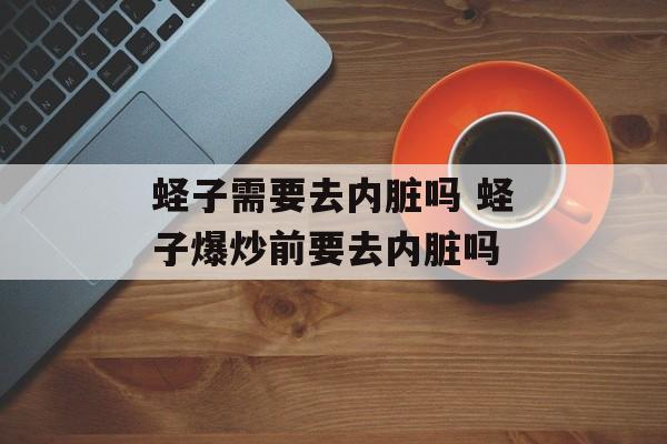 蛏子需要去内脏吗 蛏子爆炒前要去内脏吗-第1张图片-